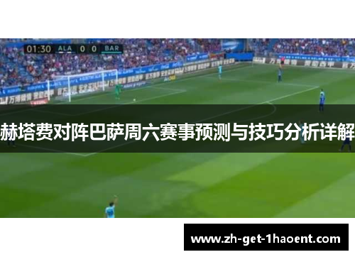 赫塔费对阵巴萨周六赛事预测与技巧分析详解 赫塔费对阵巴萨周六赛事预测与技巧分析详解