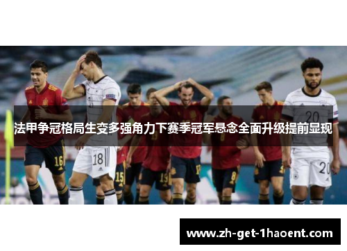 法甲争冠格局生变多强角力下赛季冠军悬念全面升级提前显现