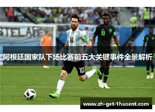 阿根廷国家队下场比赛前五大关键事件全景解析