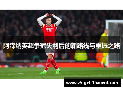 阿森纳英超争冠失利后的新路线与重振之路