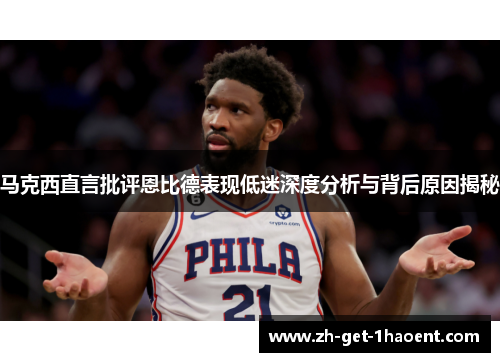马克西直言批评恩比德表现低迷深度分析与背后原因揭秘
