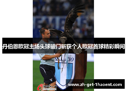 丹伯恩欧冠主场头球破门斩获个人欧冠首球精彩瞬间