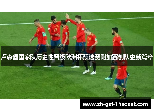卢森堡国家队历史性晋级欧洲杯预选赛附加赛创队史新篇章
