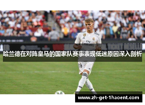 哈兰德在对阵皇马的国家队赛事表现低迷原因深入剖析 哈兰德在对阵皇马的国家队赛事表现低迷原因深入剖析